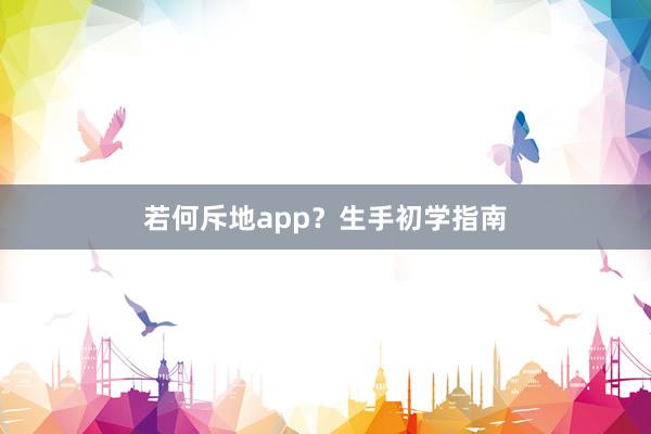 若何斥地app？生手初学指南