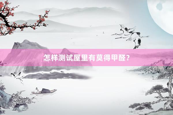 怎样测试屋里有莫得甲醛？