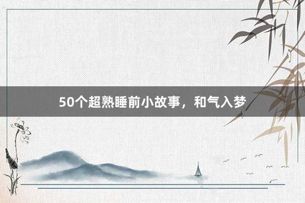 50个超熟睡前小故事,和气入梦